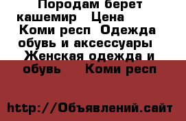 Породам берет кашемир › Цена ­ 300 - Коми респ. Одежда, обувь и аксессуары » Женская одежда и обувь   . Коми респ.